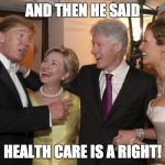 Hillary And Donald | AND THEN HE SAID; HEALTH CARE IS A RIGHT! | image tagged in hillary and donald | made w/ Imgflip meme maker