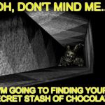 This is why I guard my chocolate... | OH, DON'T MIND ME... I'M GOING TO FINDING YOUR SECRET STASH OF CHOCOLATE! | image tagged in fnaf 3,chocolate,springtrap,security | made w/ Imgflip meme maker