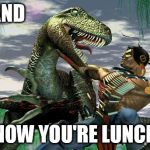 Dinosaur hunter | AND; NOW YOU'RE LUNCH | image tagged in dinosaur hunter | made w/ Imgflip meme maker