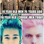Difference Between Men | 18 YEAR OLD MEN 70  YEARS AGO; 18 YEAR OLD  *COUGH* MEN TODAY | image tagged in men,women,top 5,funny,boys,stupid | made w/ Imgflip meme maker