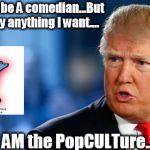 I can say anything..I may not be a comedian but I do OWN the Pop | I may not be A comedian...But I CAN say anything I want.... I AM the PopCULTure... | image tagged in i can say anythingi may not be a comedian but i do own the pop | made w/ Imgflip meme maker