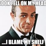 read in connery shpeak mish moneypenny | A BOOK FELL ON MY HEAD..... ....I BLAME MY SHELF | image tagged in connery bond | made w/ Imgflip meme maker