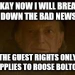 walder frey | OKAY NOW I WILL BREAK DOWN THE BAD NEWS; THE GUEST RIGHTS ONLY APPLIES TO ROOSE BOLTON | image tagged in walder frey | made w/ Imgflip meme maker