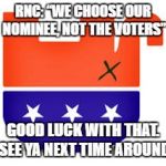 Good Luck with That | RNC: “WE CHOOSE OUR NOMINEE, NOT THE VOTERS”; GOOD LUCK WITH THAT. SEE YA NEXT TIME AROUND | image tagged in upside down gop | made w/ Imgflip meme maker