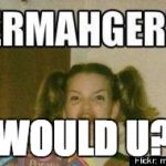 Ermahgerd | WOULD U? | image tagged in ermahgerd | made w/ Imgflip meme maker