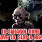 smegalll | IS  SMEAGOL  GONE  HAVE  TO   SLAP  A  HO?? | image tagged in smegalll | made w/ Imgflip meme maker