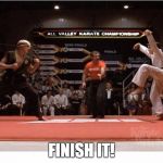 karate kid | FINISH IT! | image tagged in karate kid | made w/ Imgflip meme maker