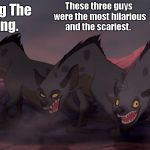 Hyenas-Lion-King | These three guys were the most hilarious and the scariest. Watching The Lion King. | image tagged in hyenas-lion-king | made w/ Imgflip meme maker