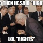 Politics LOL | AND THEN HE SAID "RIGHTS"; LOL "RIGHTS" | image tagged in politics lol | made w/ Imgflip meme maker