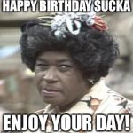AUNT ESTHER | HAPPY BIRTHDAY SUCKA; ENJOY YOUR DAY! | image tagged in aunt esther | made w/ Imgflip meme maker