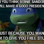 Shocked Leo | SO YOU THINK BERNIE SANDERS WILL MAKE A GOOD PRESIDENT; JUST BECAUSE YOU WANT HIM TO GIVE YOU FREE STUFF? | image tagged in shocked leo | made w/ Imgflip meme maker