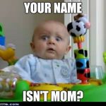 Imposter!  | YOUR NAME ISN'T MOM? | image tagged in surprised baby | made w/ Imgflip meme maker