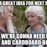 alaskan bush family liars | I'VE GOT A GREAT IDEA FOR NEXT SEASON!... ...BUT WE'RE GONNA NEED MORE TIRES AND CARDBOARD BOXES... | image tagged in alaskan bush family liars | made w/ Imgflip meme maker