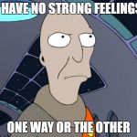 neutral | I HAVE NO STRONG FEELINGS; ONE WAY OR THE OTHER | image tagged in neutral | made w/ Imgflip meme maker