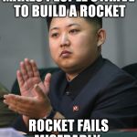 North Korea Best Rocket!... Oh.  | MAKES PEOPLE STARVE TO BUILD A ROCKET; ROCKET FAILS MISERABLY. | image tagged in kim jong un,rocket,north korea | made w/ Imgflip meme maker