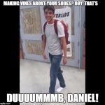 Damn Daniel | MAKING VINES ABOUT YOUR SHOES? BOY, THAT'S DUUUUMMMB, DANIEL! | image tagged in damn daniel | made w/ Imgflip meme maker