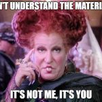 Bette Witch | DON'T UNDERSTAND THE MATERIAL? IT'S NOT ME, IT'S YOU | image tagged in bette witch | made w/ Imgflip meme maker