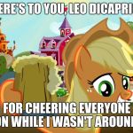 Applejack Cheers | HERE'S TO YOU, LEO DICAPRIO! FOR CHEERING EVERYONE ON WHILE I WASN'T AROUND! | image tagged in applejack cheers | made w/ Imgflip meme maker