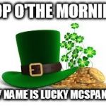 St. Patricks | TOP O'THE MORNING; MY NAME IS LUCKY MCSPANKY | image tagged in st patricks | made w/ Imgflip meme maker