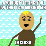 ayo | AYO! JUST LETTING YOU KNOW THAT I AM MAKING MEMES; IN CLASS | image tagged in ayo | made w/ Imgflip meme maker