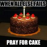 Portal cake 2 | WHEN ALL ELSE FAILS; PRAY FOR CAKE | image tagged in portal cake 2 | made w/ Imgflip meme maker