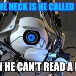 AtlasPortal2Meme2 | WHY THE HECK IS HE CALLED 'ATLAS'; WHEN HE CAN'T READ A MAP? | image tagged in atlasportal2meme2 | made w/ Imgflip meme maker