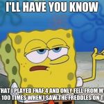 S-stupid freddles T~T  | I'LL HAVE YOU KNOW; THAT I PLAYED FNAF 4 AND ONLY FELL FROM MY CHAIR 100 TIMES WHEN I SAW THE FREDDLES ON THE BED | image tagged in spongebob tuff fnaf,spongebob i'll have you know,this is me in real life,fnaf 4,spongebob | made w/ Imgflip meme maker