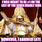 "Sloth" | I WAS MEANT TO BE #1 ON THE LIST OF THE SEVEN DEADLY SINS; HOWEVER, I ARRIVED LATE | image tagged in sloth pope,7 deadly sins,sinbad legend of the seven seas,7up,memes,sloth | made w/ Imgflip meme maker