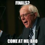 Bernie Sanders - Come at me bro | FINALS? COME AT ME, BRO | image tagged in bernie sanders - come at me bro | made w/ Imgflip meme maker