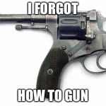 .............how? | I FORGOT; HOW TO GUN | image tagged in suicide gun | made w/ Imgflip meme maker