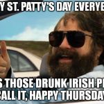 hangover | HAPPY ST. PATTY'S DAY EVERYBODY! OR AS THOSE DRUNK IRISH PEOPLE CALL IT, HAPPY THURSDAY! | image tagged in hangover | made w/ Imgflip meme maker