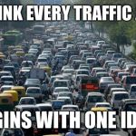 It Never Fails | I THINK EVERY TRAFFIC JAM; BEGINS WITH ONE IDIOT | image tagged in traffic,idiots,memes | made w/ Imgflip meme maker