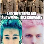 seems like i wanna be a snowman... so sue me | THERE ARE PEOPLE LIKE THESE; AND THEN THERE ARE SNOWMEN... JUST SNOWMEN | image tagged in difference between men,snowman,wtf,wwii to 2016,memes,funny | made w/ Imgflip meme maker
