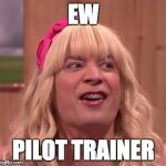 EWW | EW; PILOT TRAINER | image tagged in eww | made w/ Imgflip meme maker
