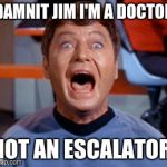 damnit jim | DAMNIT JIM I'M A DOCTOR; NOT AN ESCALATOR | image tagged in damnit jim | made w/ Imgflip meme maker