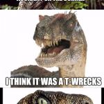 With appologies, this one is baaaad. I'm running out tho, so thats good. | SO THERE WAS A DINASAUR RELATED ACCIDENT ON THE CORNER; I THINK IT WAS A T-WRECKS | image tagged in bad pun phillosiraptor,me,funny | made w/ Imgflip meme maker