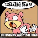 Slowpoke Breaking News | CHRISTMAS WAS YESTERDAY | image tagged in slowpoke breaking news | made w/ Imgflip meme maker