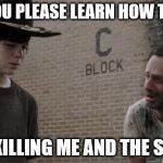 Rick begs for help! | WILL YOU PLEASE LEARN HOW TO ACT... YOUR KILLING ME AND THE SHOW.... | image tagged in walking dead retarded rick,the walking dead,celebrity,cowboy | made w/ Imgflip meme maker