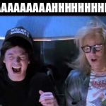 Wayne's World | WOAAAAAAAAAHHHHHHHHH!!!!! | image tagged in wayne's world | made w/ Imgflip meme maker