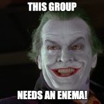 Joker | THIS GROUP; NEEDS AN ENEMA! | image tagged in friday feeling joker | made w/ Imgflip meme maker