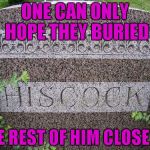 Who says there's no humor in death? | ONE CAN ONLY HOPE THEY BURIED; THE REST OF HIM CLOSE BY | image tagged in hiscock tombstone,memes,funny tomestones,funny,funny signs,tombstone | made w/ Imgflip meme maker