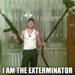 Russian ak and vacuum man | HELLO COMRADE; I AM THE EXTERMINATOR AND HOUSE CLEANER | image tagged in russian ak and vacuum man | made w/ Imgflip meme maker