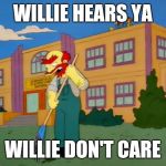 Groundkeeper Willie | WILLIE HEARS YA; WILLIE DON'T CARE | image tagged in groundkeeper willie | made w/ Imgflip meme maker