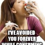 Cuz Bitches Love Cake | "HELLO, IT'S ME. I'VE AVOIDED YOU FOREVER WHILE CONSUMING CALORIES." | image tagged in cuz bitches love cake | made w/ Imgflip meme maker