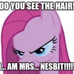 Pinkie's mad | DO YOU SEE THE HAIR! I... AM MRS... NESBIT!!!!! | image tagged in pinkie's mad | made w/ Imgflip meme maker