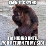 Poor animals | I'M NOT CRYING; I'M HIDING UNTIL YOU RETURN TO MY SIDE | image tagged in poor animals | made w/ Imgflip meme maker