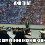 serious man chalkboard | AND THAT; IS SIMPLIFIED IRISH HISTORY | image tagged in serious man chalkboard | made w/ Imgflip meme maker