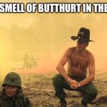 Apocalypse Now | I LOVE THE SMELL OF BUTTHURT IN THE MORNING | image tagged in apocalypse now | made w/ Imgflip meme maker