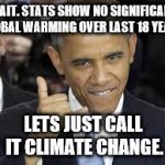 obama global warming | WAIT. STATS SHOW NO SIGNIFICANT GLOBAL WARMING OVER LAST 18 YEARS. LETS JUST CALL IT CLIMATE CHANGE. | image tagged in obama global warming | made w/ Imgflip meme maker