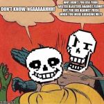 Sans is really lazy 2. | I DON'T KNOW, NGAAAAAHHH! WHY DIDN'T YOU USE YOUR GASTER BLASTERS AGAINST FLOWEY BUT YOU DID AGAINST FRISK WHEN YOU WERE AVENGING ME?! | image tagged in papyrus slapping sans,sans undertale,papyrus,wd gaster | made w/ Imgflip meme maker
